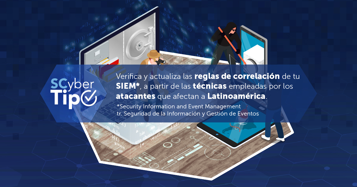 Verifica y actualiza reglas de correlación de tu SIEM, a partir de las técnicas empleadas por los atacantes que afecten a Latinoamérica