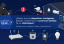 ¿Sabías que tus dispositivos inteligentes pueden convertirse en la puerta de entrada de un ciberataque?